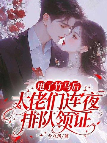 甩了竹马后，大佬们连夜排队领证