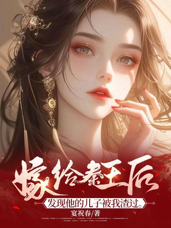 嫁给秦王后，发现他的儿子被我渣过