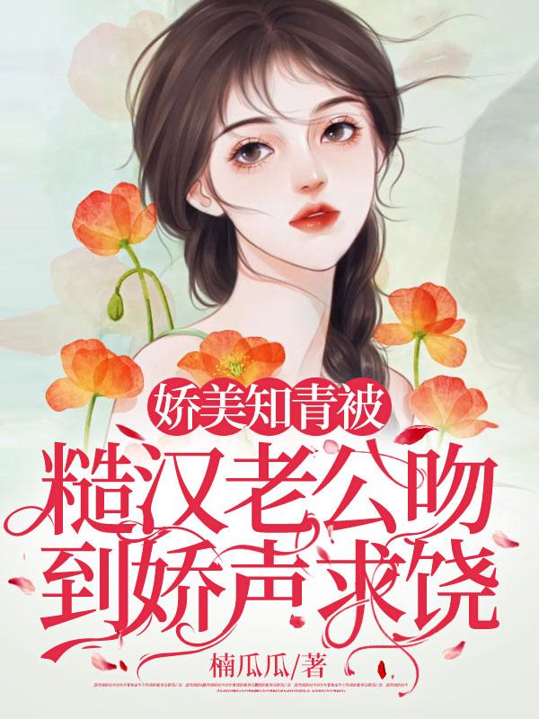 娇美知青被糙汉老公吻到娇声求饶