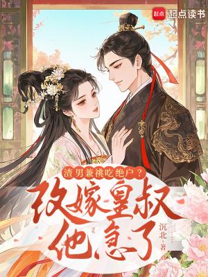 渣男兼祧吃绝户？改嫁皇叔他急了