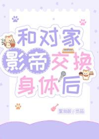 和对家影帝交换身体